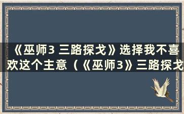 《巫师3 三路探戈》选择我不喜欢这个主意（《巫师3》三路探戈什么时候触发）